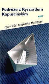 Podróże z Ryszardem Kapuścińskim. Opowieści trzynastu tłumaczy