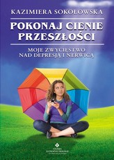 Pokonaj cienie przeszłości. Moje zwycięstwo nad depresją i nerwicą