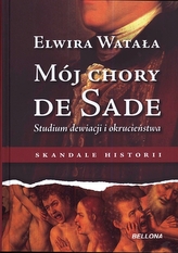 Mój chory De Sade. Studium dewiacji i okrucieństwa. Skandale histrorii