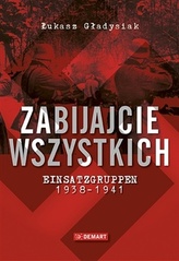 Zabijajcie wszystkich. Einsatzgruppen 1938-1941