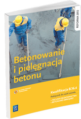Betonowanie i pielęgnacja betonu. Podręcznik do nauki zawodu technik budownictwa.