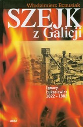Szejk z Galicji. Ignacy Łukasiewicz 1822-1882