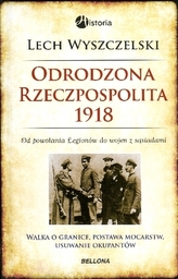 Odrodzona Rzeczpospolita 1918. Od powołania Legionów do wojen z sąsiadami