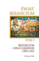 Świat Bizancjum Tom 3. Bizancjum i jego sąsiedzi 1204-1453