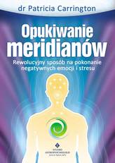 Opukiwanie meridianów . Rewolucyjny sposób na pokonanie negatywnych emocji i stresu
