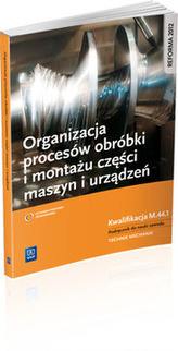 Organizacja procesów obróbki i montażu części maszyn i urządzeń. Klasyfikacja M.44.1. Podręcznik