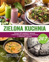 Zielona kuchnia 24/7. Ponad 100 szybkich, łatwych i niebanalnych przepisów na potrawy z zielonymi wa