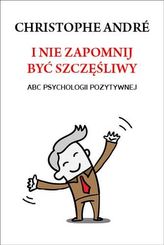 I nie zapomnij być szczęśliwy. ABC psychologii pozytywnej