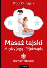 Masaż tajski. Między jogą i fizjoterapią. Praktyczny podręcznik