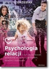 Psychologia relacji czyli jak budować świadome związki z partnerem dziećmi i rodzicami