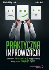 Praktyczna improwizacja. Jak techniki improwizacji mogą usprawnić każdy aspekt Twojego życia