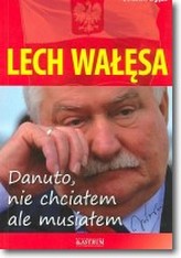 Lech Wałęsa. Danuto, nie chciałem, ale musiałem
