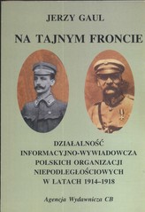 Na tajnym froncie Działalność wywiadowczo-informacyjna obozu niepodległościowego w latach 1914-1918