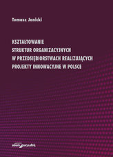 Kształtowanie struktur organizacyjnych w przedsiębiorstwach realizujących projekty innowacyjne w Polsce