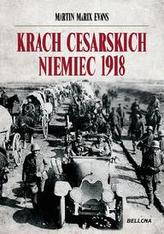 Krach cesarskich Niemiec. Przełomowy rok 1918 w dziejach Europy