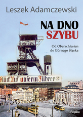 Na dno szybu. Od Oberschlesien do Górnego Śląska