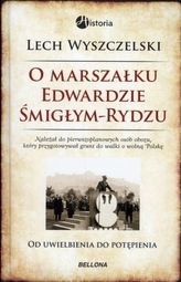 O marszałku Edwardzie Śmigłym-Rydzu. Od uwielbienia do potępienia