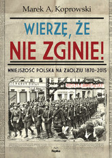 Wierzę, że nie zginie! Mniejszość polska na Zaolziu 1870-2015