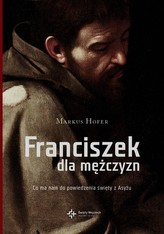 Franciszek dla mężczyzn Co ma do powiedzenia święty z Asyżu