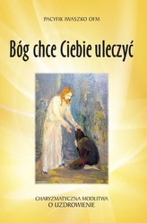 Bóg chce Ciebie uleczyć