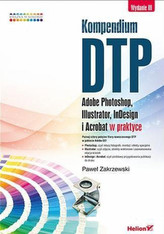 Kompendium DTP Adobe Photoshop, Illustrator, InDesign i Acrobat w praktyce.