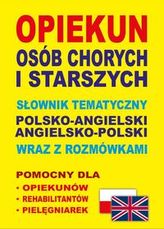 Opiekun osób chorych i starszych Słownik tematyczny polsko-angielski • angielsko-polski wraz z rozmówkami