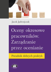 Oceny okresowe pracowników. Zarządzanie przez ocenianie. Poradnik dobrych praktyk