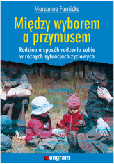 Między wyborem a przymusem Rodzina a sposób radzenia sobie w różnych sytuacjach życiowych