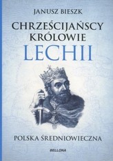 CHRZEŚCIJAŃSCY KRÓLOWIE LECHII POLSKA ŚREDNIOWIECZNA BELLONA9788311143111