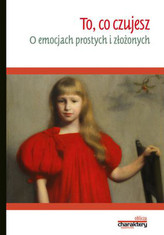 To, co czujesz. O emocjach prostych i złożonych