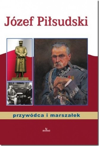 Józef Piłsudski - przywódca i marszałek Józef Piłsudski - przywódca i marszałek