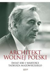 Architekt wolnej Polski Świat wartości i idei Tadeusza Mazowieckiego