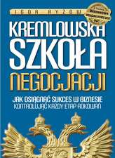 KREMLOWSKA SZKOŁA NEGOCJACJI JAK OSIĄGNĄĆ SUKCES W BIZNESIE KONTROLUJĄC KAŻDY ETAP ROKOWAŃ