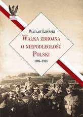 WALKA ZBROJNA O NIEPODLEGŁOŚĆ POLSKI 1905 - 1918