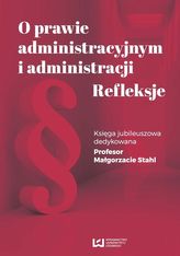 O prawie administracyjnym i administracji. Refleksje. Księga jubileuszowa dedykowana Profesor Małgor