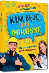 Kim będę, gdy dorosnę. Wiersze o zawodach. Kto gdzie pracuje i czym się zajmuje