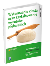 Wytwarzanie ciasta oraz kształtowanie wyrobów piekarskich. Kwalifikacja T.3.2. Podręcznik