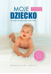 Moje dziecko. Poradnik dla rodziców, od ciąży do trzeciego roku życia
