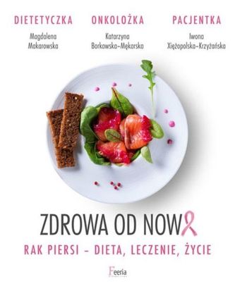 Zdrowa od nowa. Rak piersi - dieta, leczenie, życie Zdrowa od nowa. Rak piersi - dieta, leczenie, życie