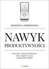 Nawyk produktywności. Wszystko czego potrzebujesz aby osiągać w życiu maksymalne efekty