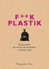 F**k plastik. 101 sposobów jak uwolnić się od plastiku i uratować świat 