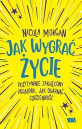 Jak wygrać życie. Pozytywnie zakręcony poradnik, jak ogarnąć codzienność