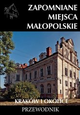 Zapomniane miejsca Małopolskie. Kraków i okolice