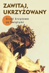 Zawitaj, Ukrzyżowany. Drogi krzyżowe ze Świętymi