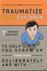  How to Traumatize Your Children