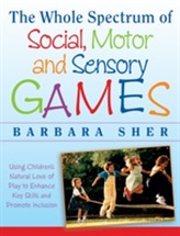 The Whole Spectrum of Social, Motor,and Sensory G Ames:using Every Child's Natural Love of Play to  Enhance Key Skills and P
