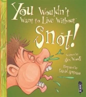 You Wouldn't Want To Live Without Snot!  You Wouldn't Want To Live Without Snot!