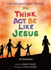 A Believe Devotional for Kids: Think, Act, Be Like Jesus