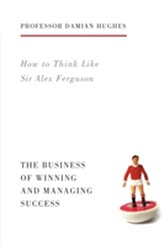  How to Think Like Sir Alex Ferguson