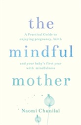  Mindful Mother: A practical guide to enjoying pregnancy, birth and
